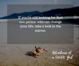 If you're still looking for that one person who can change your life, take a look in the mirror.