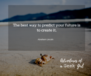 The best way to predict your future is to create it. -Abraham Lincoln