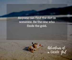 Anyone can find the dirt in someone. Be the one who finds the gold.