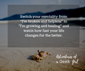 Switch your mentality from "I'm broken and helpless" to "I'm growing and healing" and watch how fast your life changes for the better.