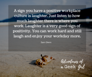 A sign you have a positive workplace culture is laughter. Just listen to how much laughter there is where you work. Laughter is a very good sign of positivity. You can work hard and still laugh and enjoy your workday more. -Sam Glenn