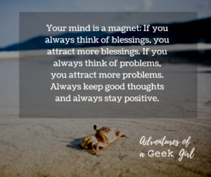 Your mind is a magnet: If you always think of blessings, you will attract more blessings. If you always think of problems, you attract more problems. Always keep good thoughts and always stay positive.