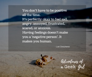 You don't have to be positive all the time. It's perfectly okay to feel sad, angry, annoyed, frustrated, scared, or anxious. Having feelings doesn't make you a "negative person." It makes you human. -Lori Deschene