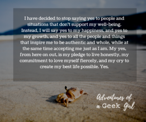 I have decided to stop saying yes to people and situations that don't support my well-being. Instead, I will say yes to my happiness, and yes to my growth, and yes to all the people and things that inspire me to be authentic and whole, while at the same time accepting me just as I am. My yes, from here on out, is my pledge to live honestly, my commitment to love myself fiercely, and my cry to create my best life possible. Yes.