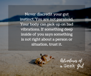 Never discredit your gut instinct. You are not paranoid. Your body can pick up on bad vibrations. If something deep inside of you says something is not right about a person or situation, trust it.