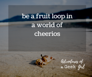 Be a fruit loop in a world full of Cheerios