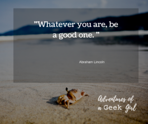 Whatever you are, be a good one. -Abraham Lincoln